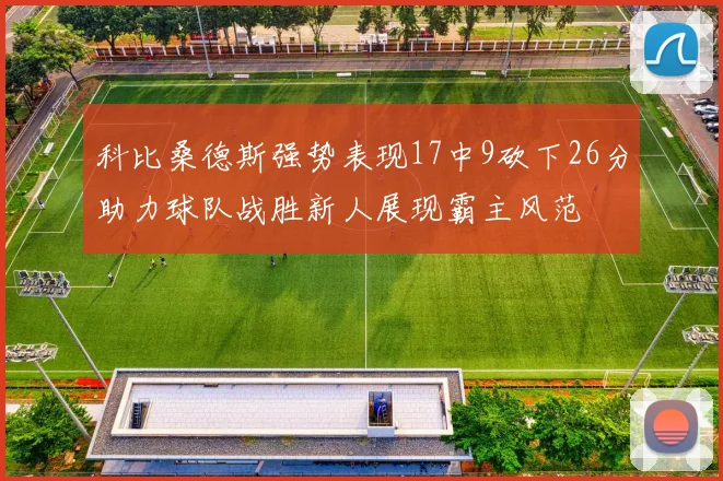 科比桑德斯强势表现17中9砍下26分助力球队战胜新人展现霸主风范