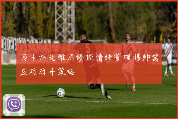 马卡评论维尼修斯情绪管理穆帅需应对对手策略